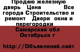 Продаю железную дверь › Цена ­ 5 000 - Все города Строительство и ремонт » Двери, окна и перегородки   . Самарская обл.,Октябрьск г.